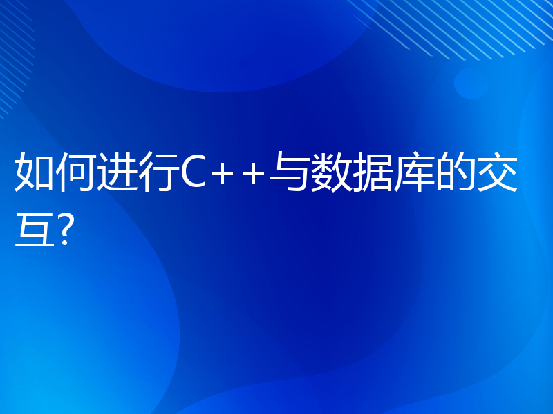 如何进行C++与数据库的交互?