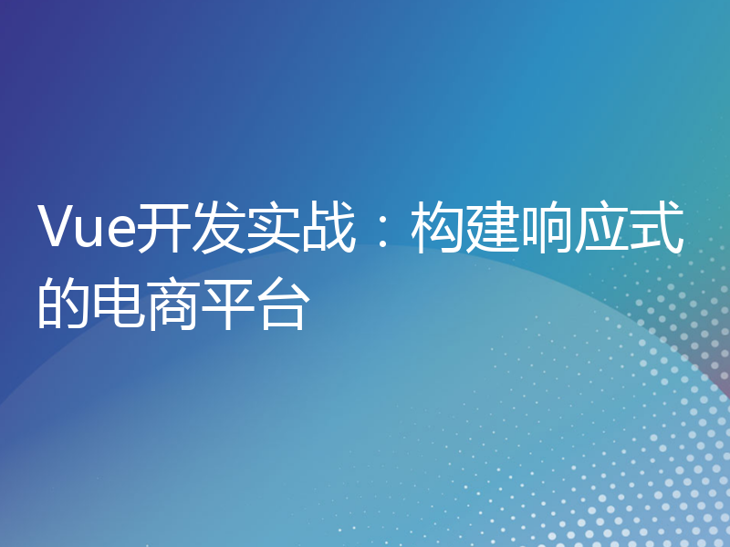 Vue开发实战：构建响应式的电商平台