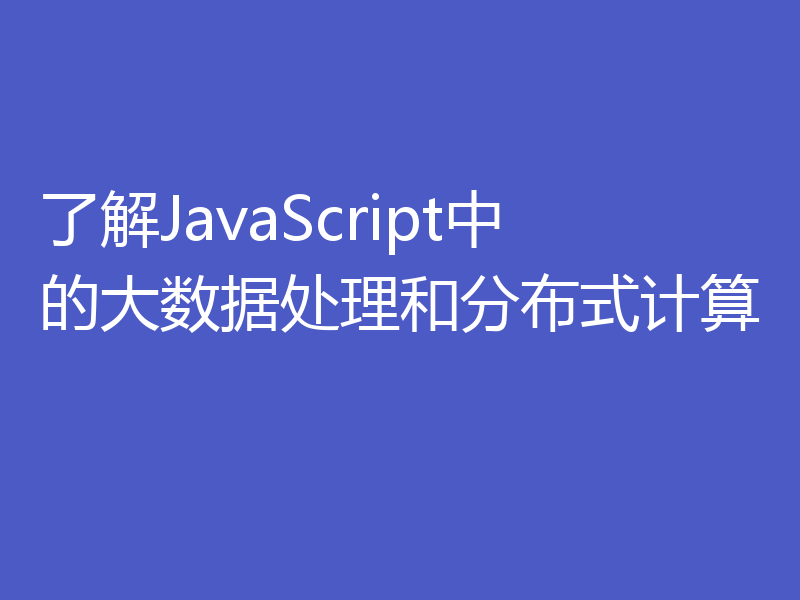 了解JavaScript中的大数据处理和分布式计算