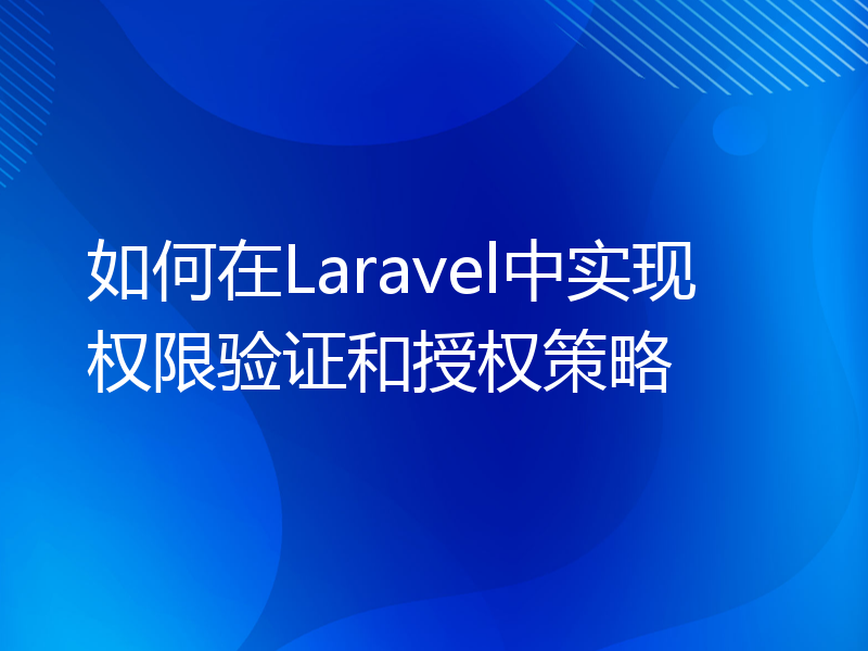 如何在Laravel中实现权限验证和授权策略