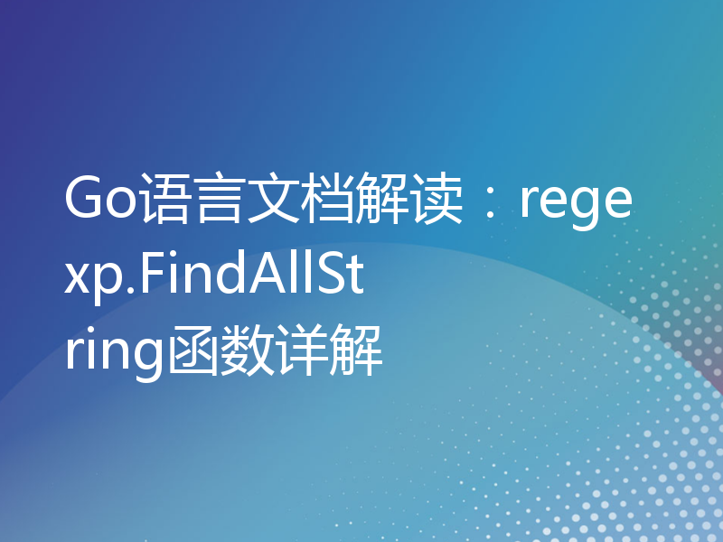 Go语言文档解读：regexp.FindAllString函数详解