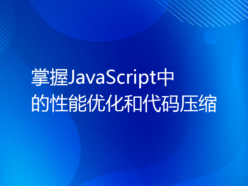 掌握JavaScript中的性能优化和代码压缩