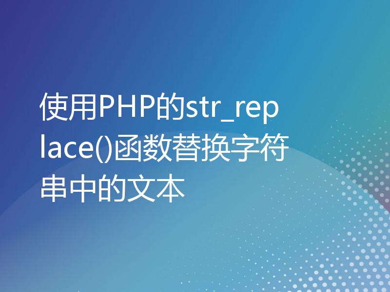 使用PHP的str_replace()函数替换字符串中的文本