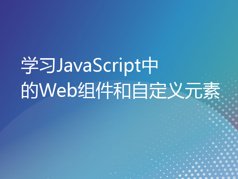 学习JavaScript中的Web组件和自定义元素