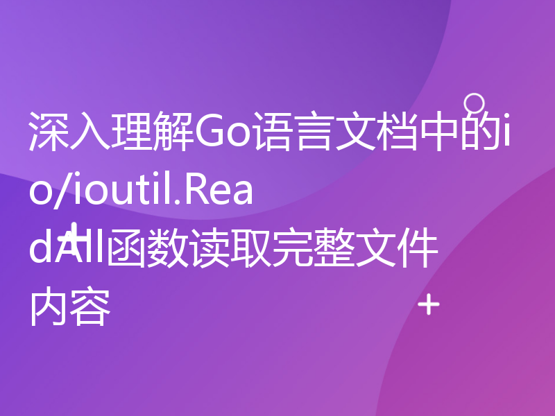 深入理解Go语言文档中的io/ioutil.ReadAll函数读取完整文件内容