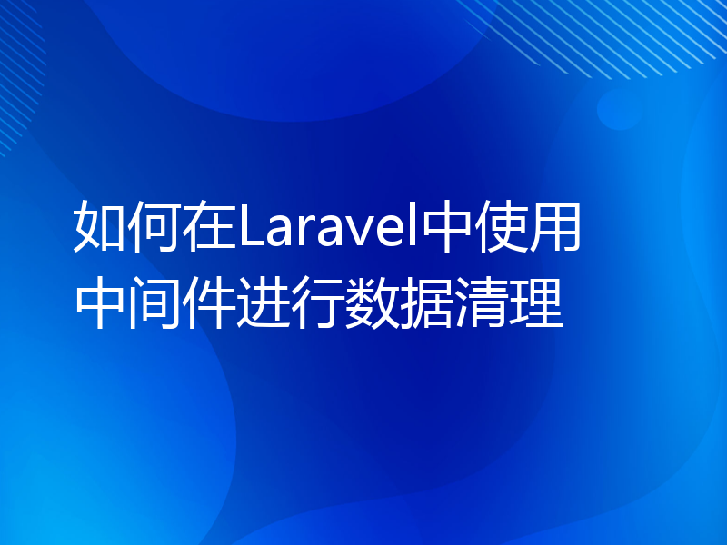 如何在Laravel中使用中间件进行数据清理