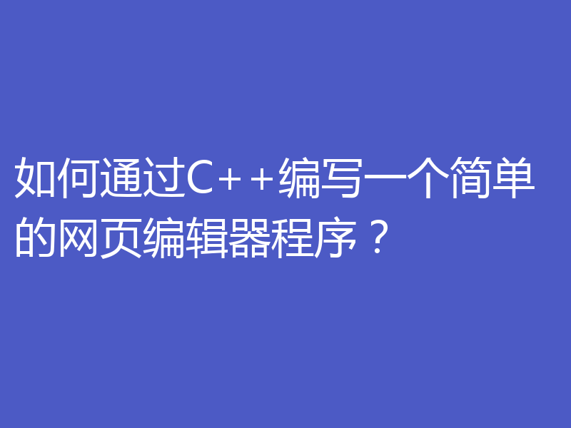 如何通过C++编写一个简单的网页编辑器程序？