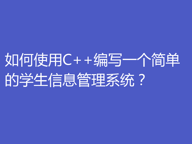 如何使用C++编写一个简单的学生信息管理系统？