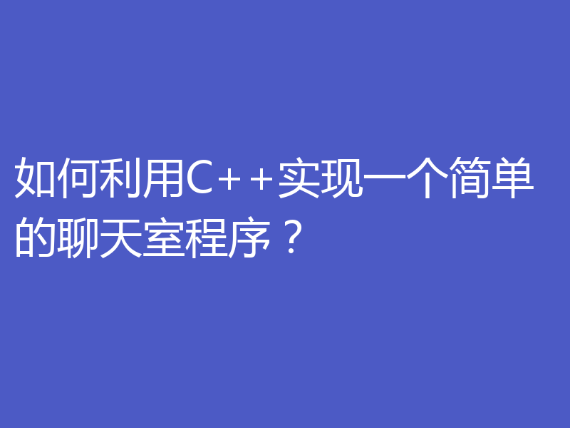 如何利用C++实现一个简单的聊天室程序？