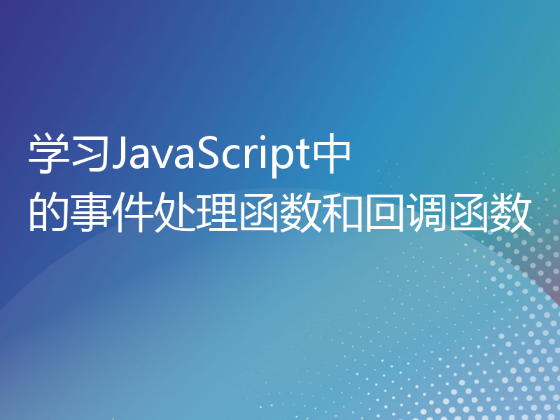 学习JavaScript中的事件处理函数和回调函数