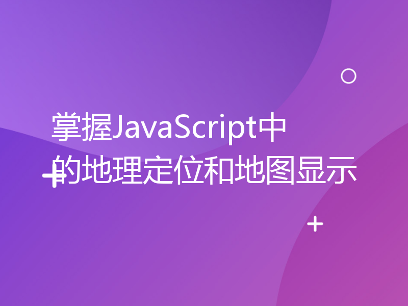 掌握JavaScript中的地理定位和地图显示