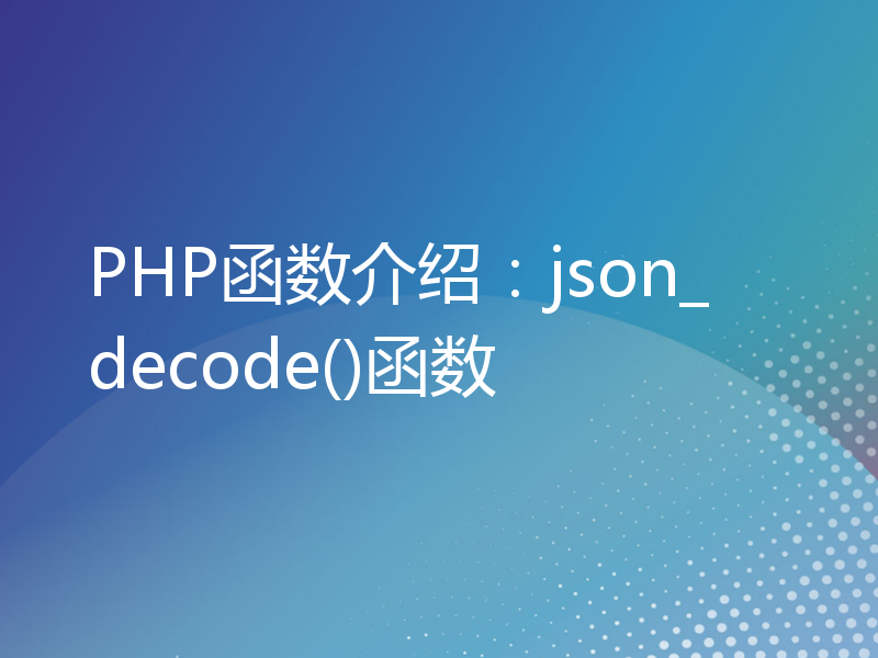 PHP函数介绍：json_decode()函数