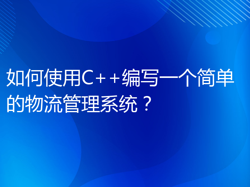 如何使用C++编写一个简单的物流管理系统？