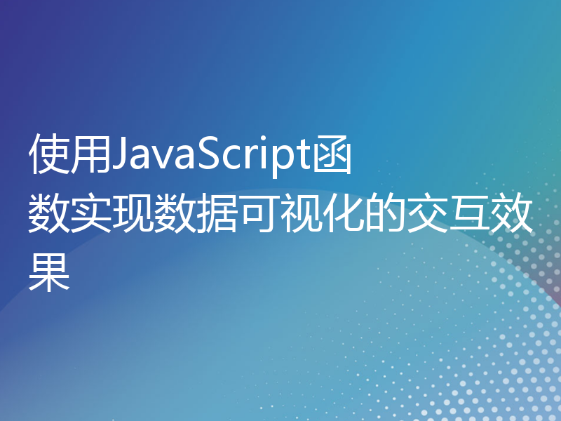 使用JavaScript函数实现数据可视化的交互效果