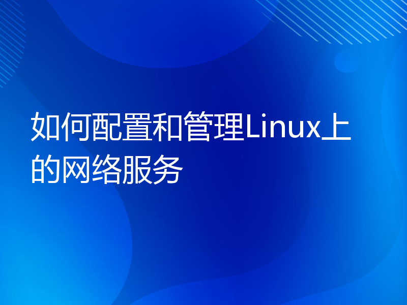 如何配置和管理Linux上的网络服务