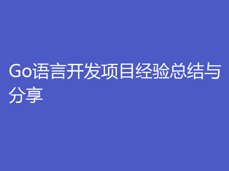 Go语言开发项目经验总结与分享