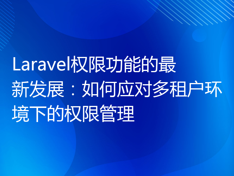 Laravel权限功能的最新发展：如何应对多租户环境下的权限管理