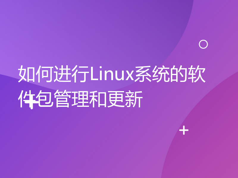 如何进行Linux系统的软件包管理和更新