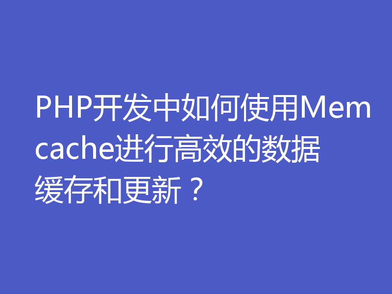 PHP开发中如何使用Memcache进行高效的数据缓存和更新？