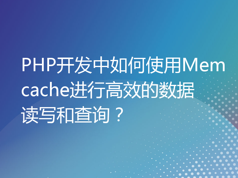 PHP开发中如何使用Memcache进行高效的数据读写和查询？