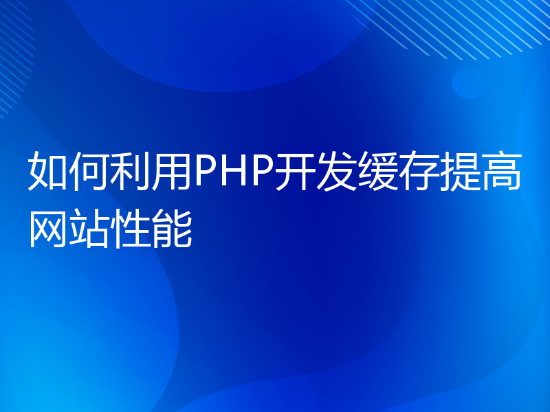 如何利用PHP开发缓存提高网站性能