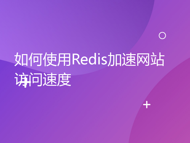 如何使用Redis加速网站访问速度