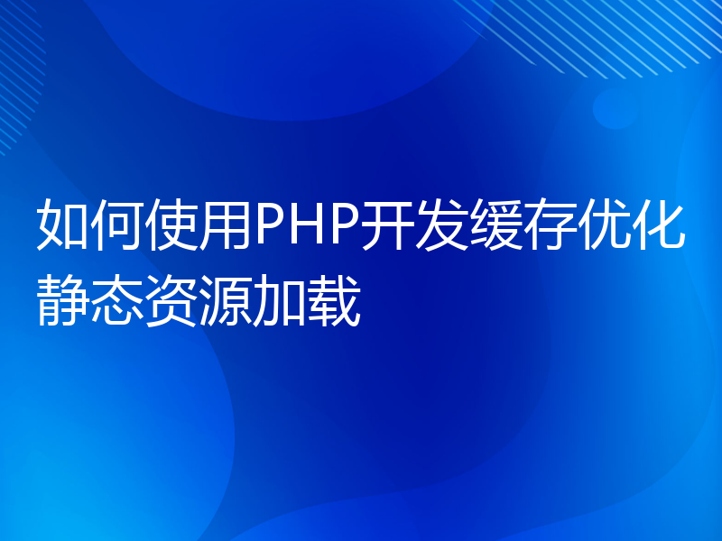 如何使用PHP开发缓存优化静态资源加载