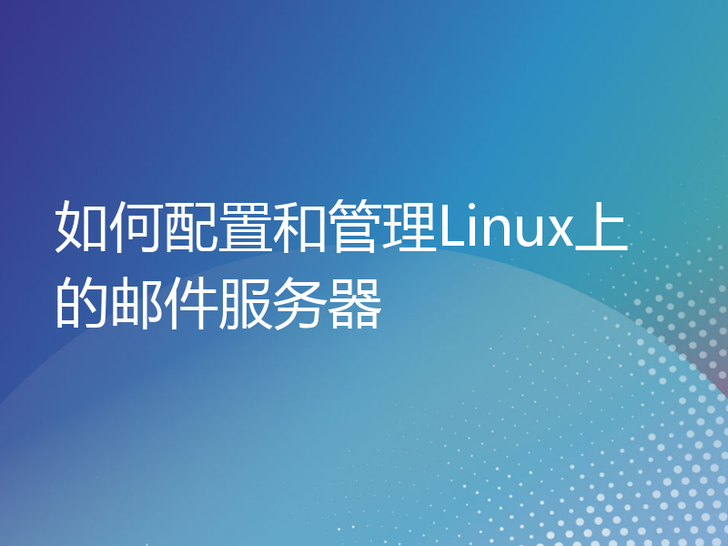 如何配置和管理Linux上的邮件服务器