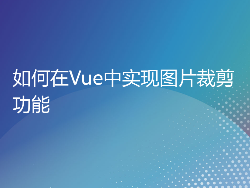 如何在Vue中实现图片裁剪功能