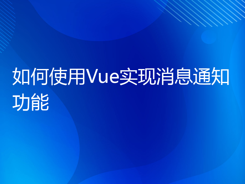 如何使用Vue实现消息通知功能