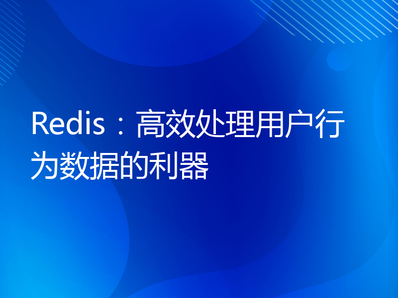 Redis：高效处理用户行为数据的利器