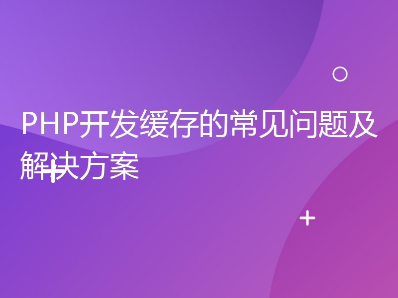 PHP开发缓存的常见问题及解决方案