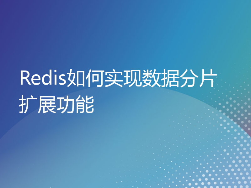 Redis如何实现数据分片扩展功能