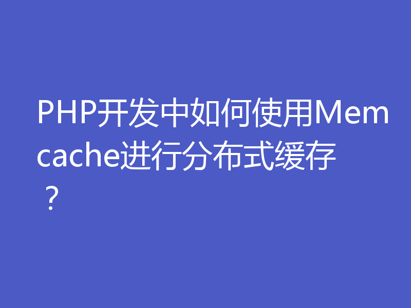 PHP开发中如何使用Memcache进行分布式缓存？