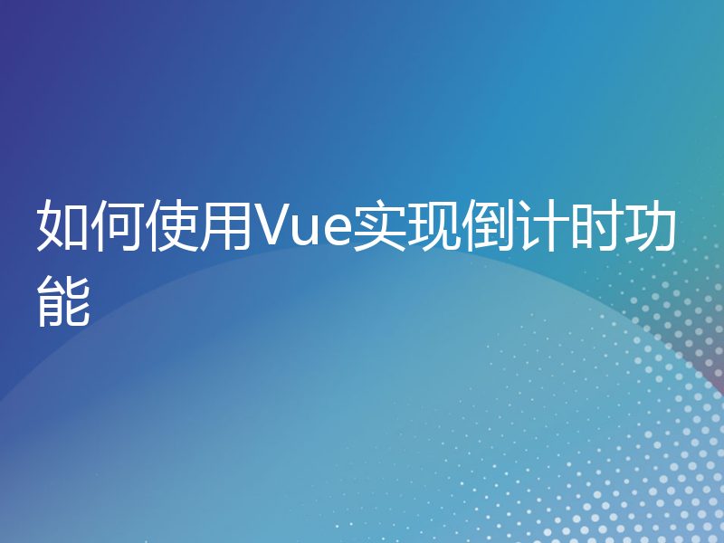 如何使用Vue实现倒计时功能