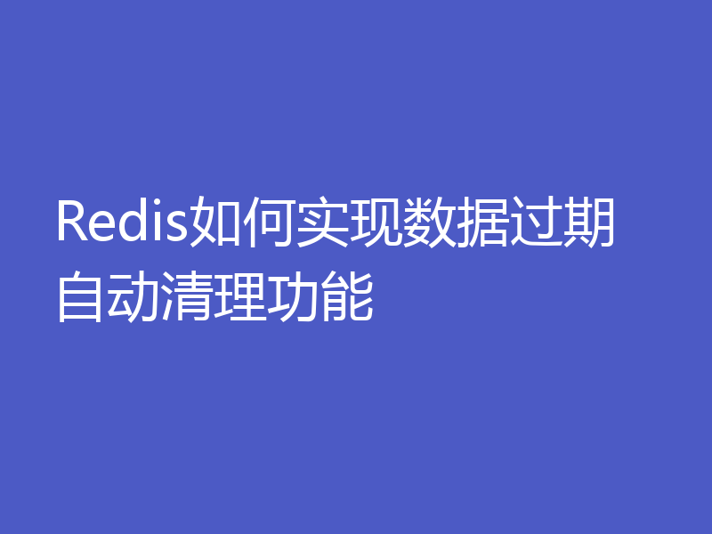 Redis如何实现数据过期自动清理功能