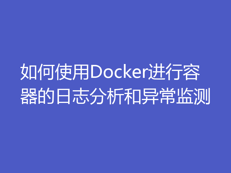 如何使用Docker进行容器的日志分析和异常监测