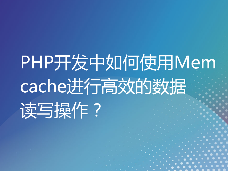 PHP开发中如何使用Memcache进行高效的数据读写操作？