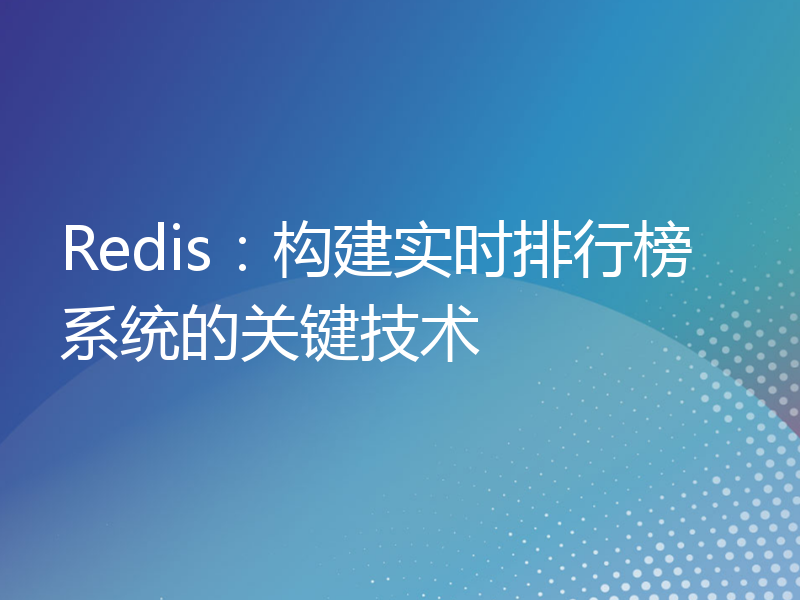 Redis：构建实时排行榜系统的关键技术