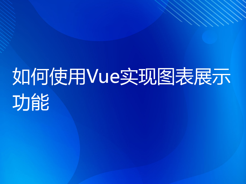 如何使用Vue实现图表展示功能