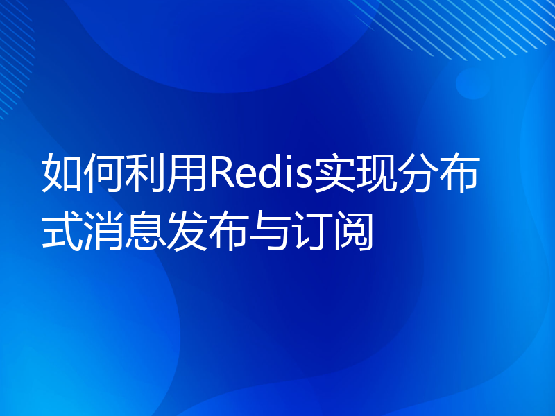 如何利用Redis实现分布式消息发布与订阅