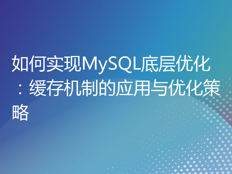 如何实现MySQL底层优化：缓存机制的应用与优化策略