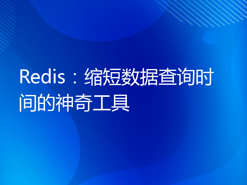 Redis：缩短数据查询时间的神奇工具