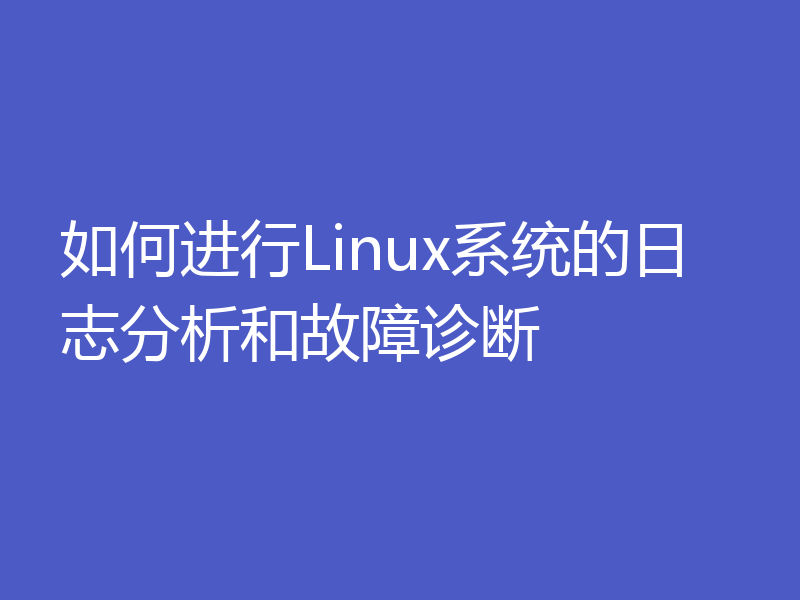 如何进行Linux系统的日志分析和故障诊断