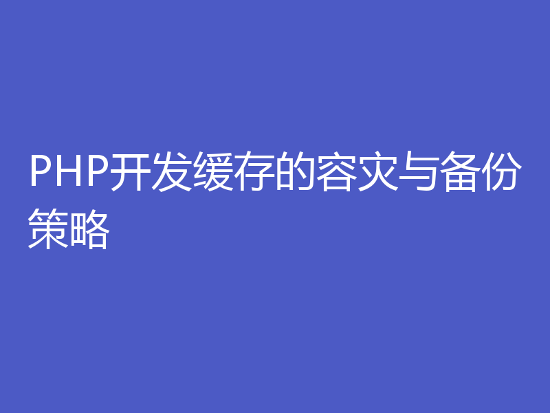 PHP开发缓存的容灾与备份策略