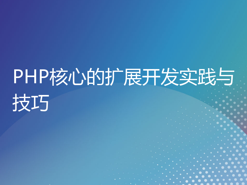 PHP核心的扩展开发实践与技巧