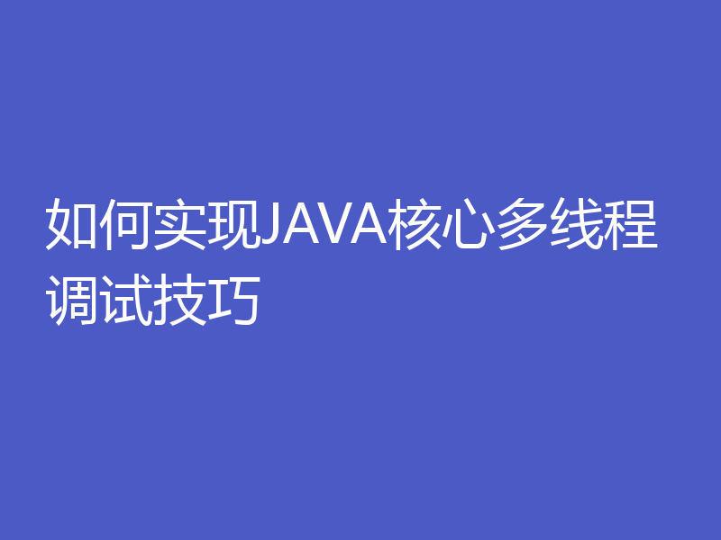 如何实现JAVA核心多线程调试技巧