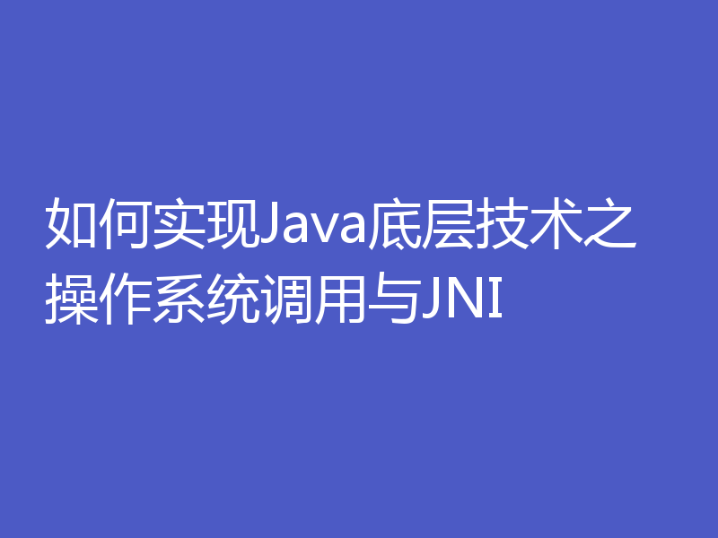 如何实现Java底层技术之操作系统调用与JNI