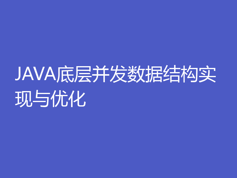 JAVA底层并发数据结构实现与优化