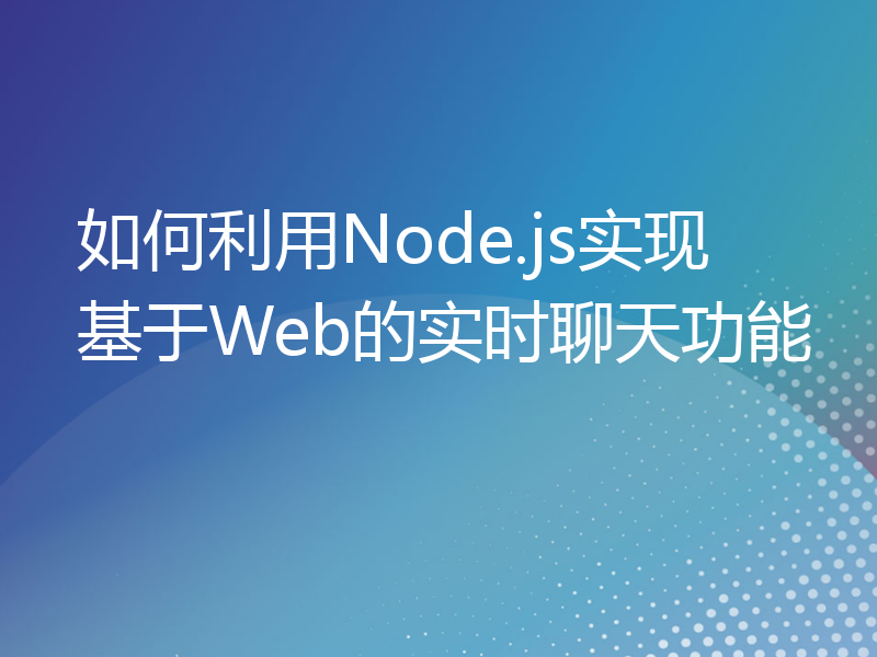 如何利用Node.js实现基于Web的实时聊天功能